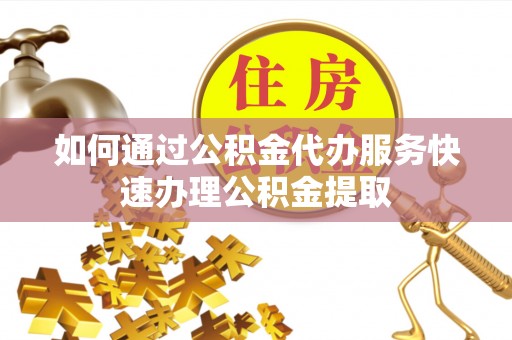 天峻如何通过公积金代办服务快速办理公积金提取