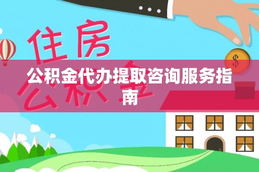 天峻公积金代办提取咨询服务指南