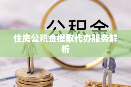 天峻住房公积金提取代办服务解析