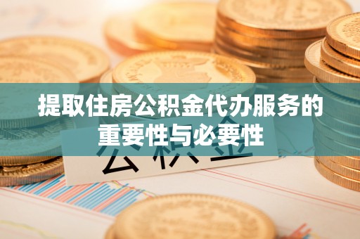 天峻提取住房公积金代办服务的重要性与必要性