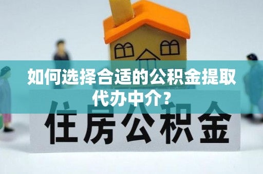 天峻如何选择合适的公积金提取代办中介？