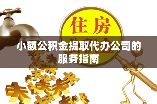 天峻小额公积金提取代办公司的服务指南