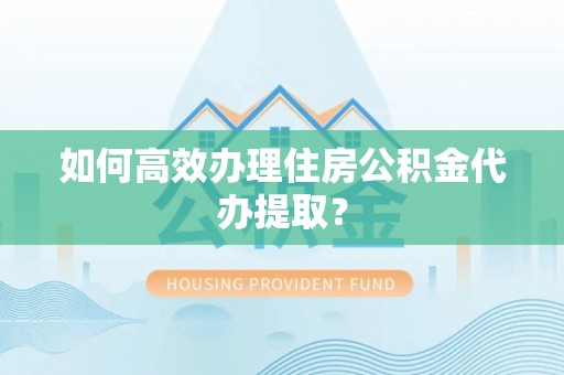 天峻如何高效办理住房公积金代办提取？