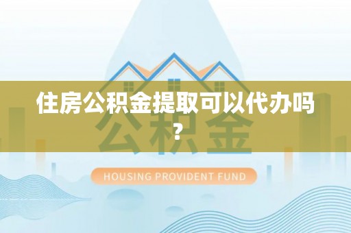 天峻住房公积金提取可以代办吗？