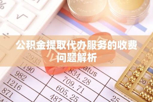 天峻公积金提取代办服务的收费问题解析