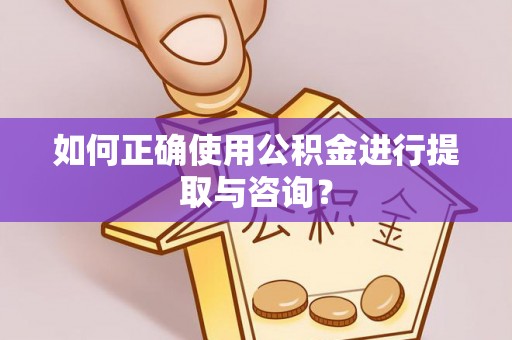 天峻如何正确使用公积金进行提取与咨询？