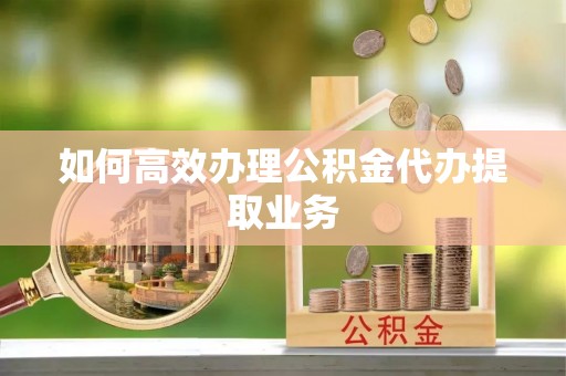 天峻如何高效办理公积金代办提取业务