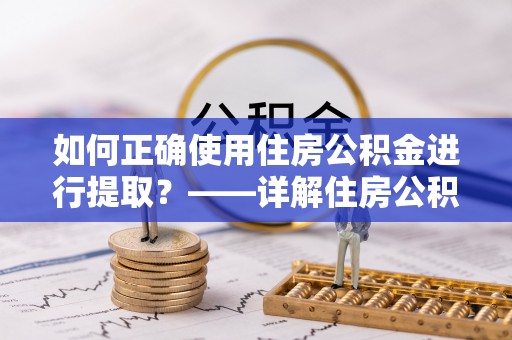 天峻如何正确使用住房公积金进行提取？——详解住房公积金代办提取流程与注意事项