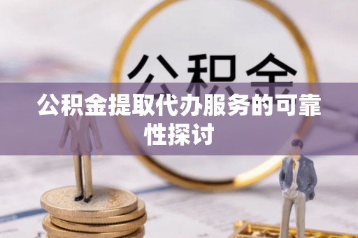 天峻公积金提取代办服务的可靠性探讨