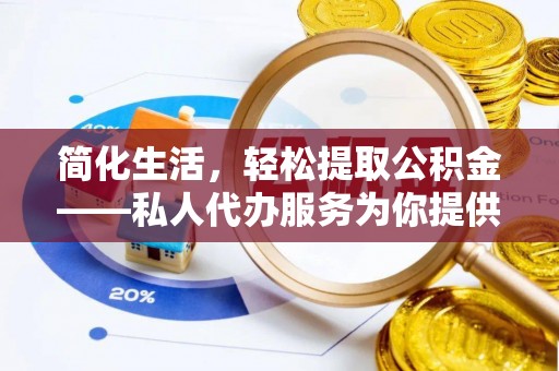 天峻简化生活，轻松提取公积金——私人代办服务为你提供便利