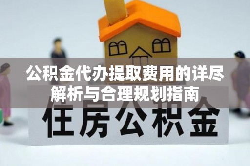 天峻公积金代办提取费用的详尽解析与合理规划指南