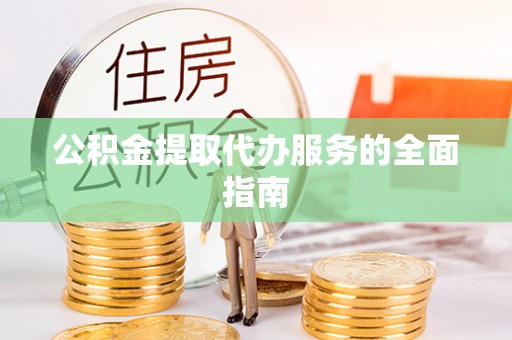 天峻公积金提取代办服务的全面指南