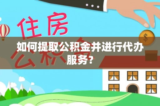 天峻如何提取公积金并进行代办服务？