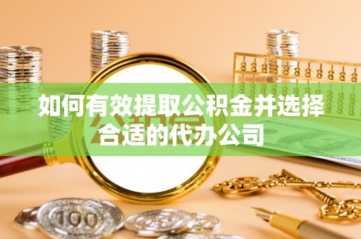 天峻如何有效提取公积金并选择合适的代办公司