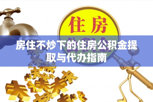 天峻房住不炒下的住房公积金提取与代办指南