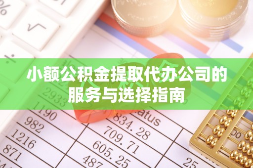 天峻小额公积金提取代办公司的服务与选择指南