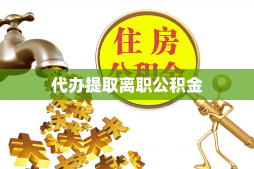 天峻代办提取离职公积金