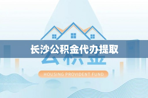 天峻长沙公积金代办提取