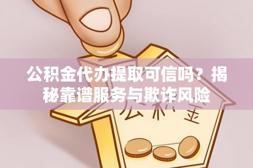 天峻公积金代办提取可信吗？揭秘靠谱服务与欺诈风险